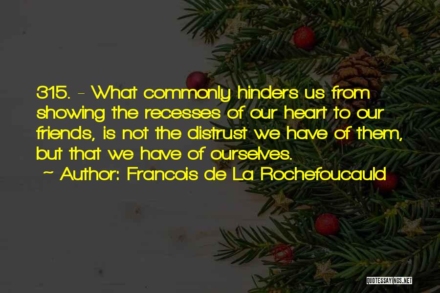 Francois De La Rochefoucauld Quotes: 315. - What Commonly Hinders Us From Showing The Recesses Of Our Heart To Our Friends, Is Not The Distrust