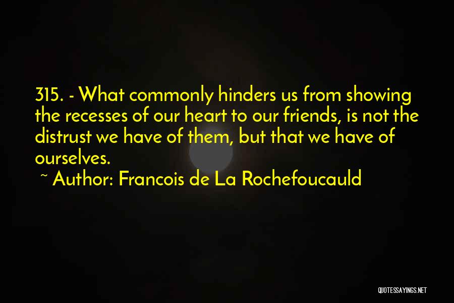 Francois De La Rochefoucauld Quotes: 315. - What Commonly Hinders Us From Showing The Recesses Of Our Heart To Our Friends, Is Not The Distrust