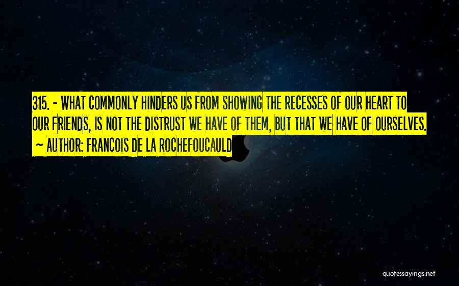 Francois De La Rochefoucauld Quotes: 315. - What Commonly Hinders Us From Showing The Recesses Of Our Heart To Our Friends, Is Not The Distrust