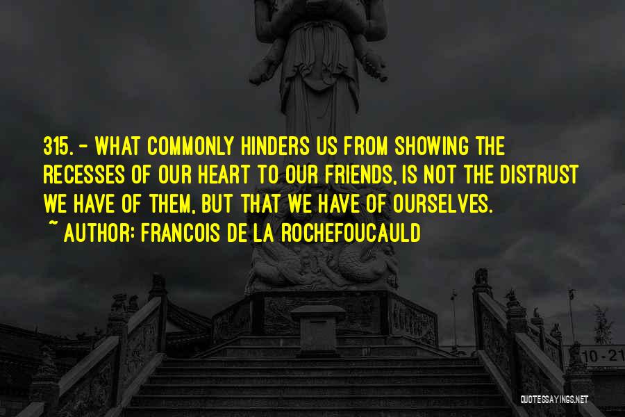 Francois De La Rochefoucauld Quotes: 315. - What Commonly Hinders Us From Showing The Recesses Of Our Heart To Our Friends, Is Not The Distrust