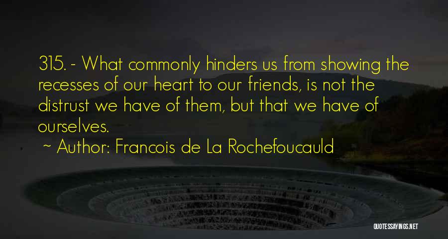 Francois De La Rochefoucauld Quotes: 315. - What Commonly Hinders Us From Showing The Recesses Of Our Heart To Our Friends, Is Not The Distrust