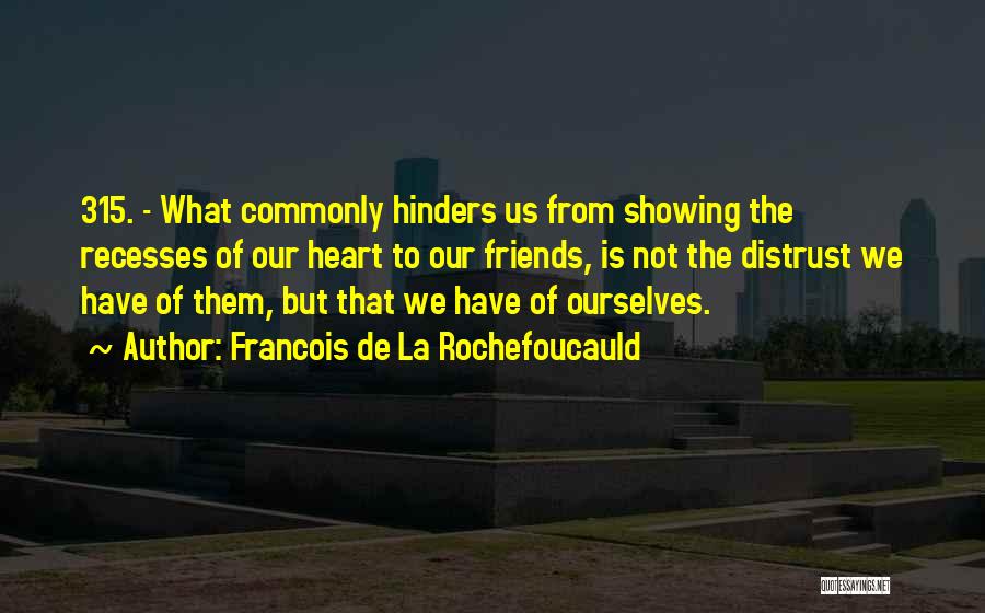 Francois De La Rochefoucauld Quotes: 315. - What Commonly Hinders Us From Showing The Recesses Of Our Heart To Our Friends, Is Not The Distrust