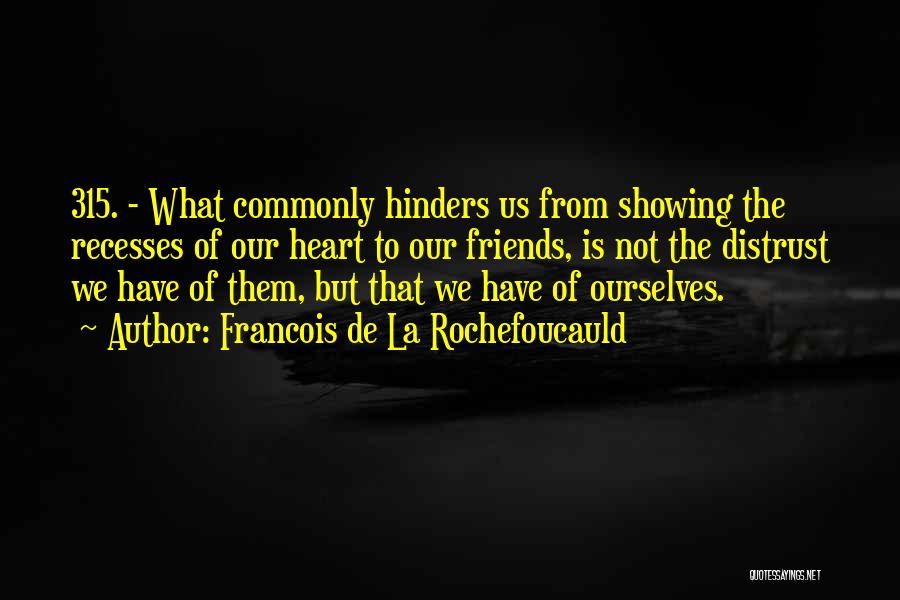 Francois De La Rochefoucauld Quotes: 315. - What Commonly Hinders Us From Showing The Recesses Of Our Heart To Our Friends, Is Not The Distrust