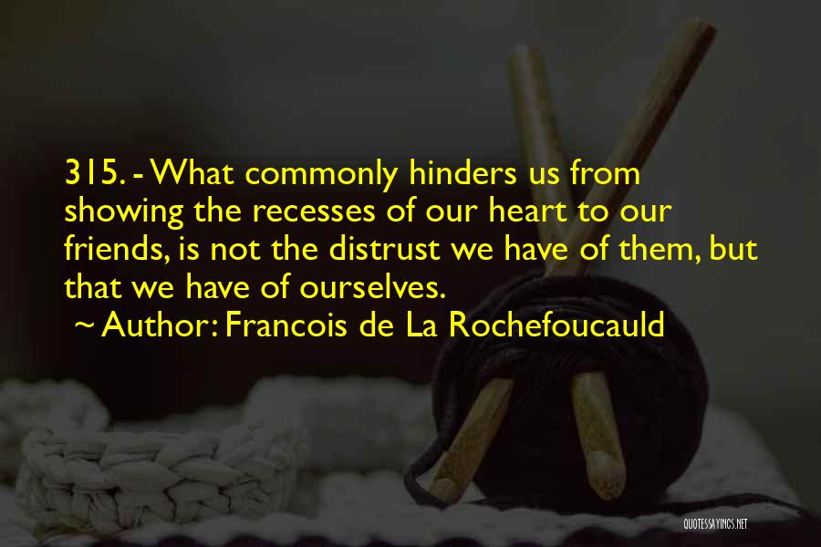 Francois De La Rochefoucauld Quotes: 315. - What Commonly Hinders Us From Showing The Recesses Of Our Heart To Our Friends, Is Not The Distrust