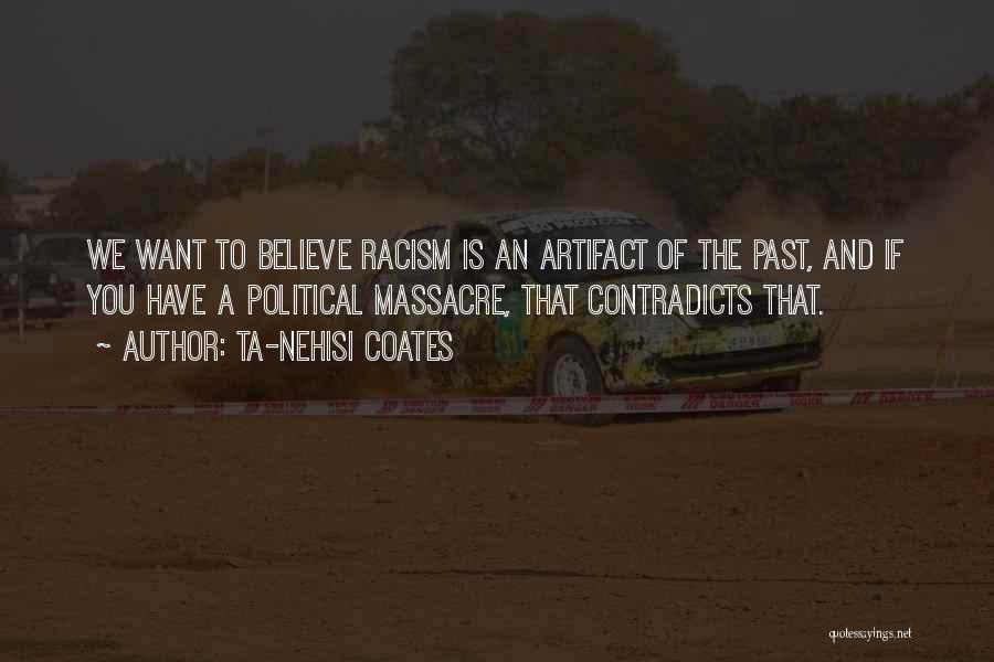 Ta-Nehisi Coates Quotes: We Want To Believe Racism Is An Artifact Of The Past, And If You Have A Political Massacre, That Contradicts