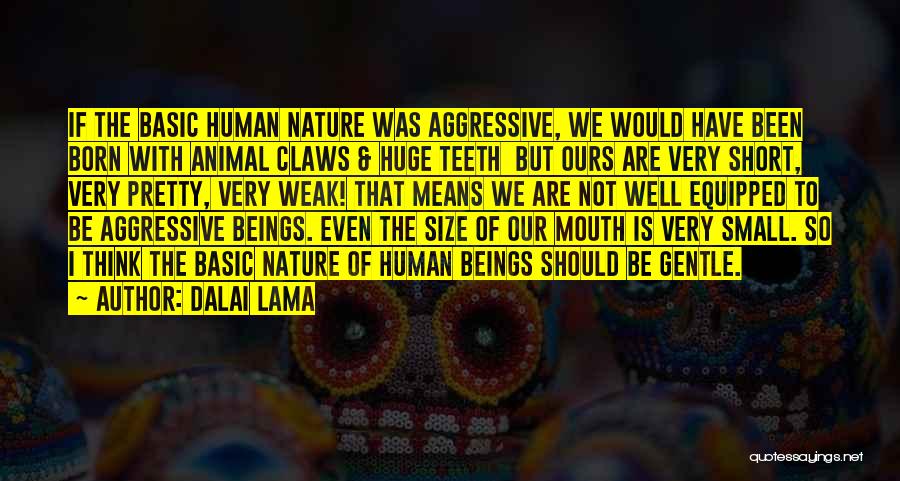 Dalai Lama Quotes: If The Basic Human Nature Was Aggressive, We Would Have Been Born With Animal Claws & Huge Teeth But Ours