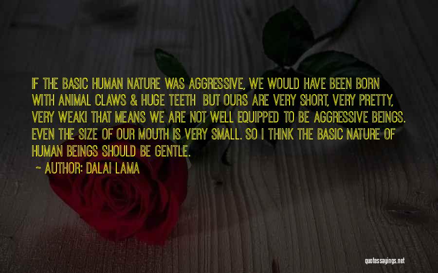 Dalai Lama Quotes: If The Basic Human Nature Was Aggressive, We Would Have Been Born With Animal Claws & Huge Teeth But Ours