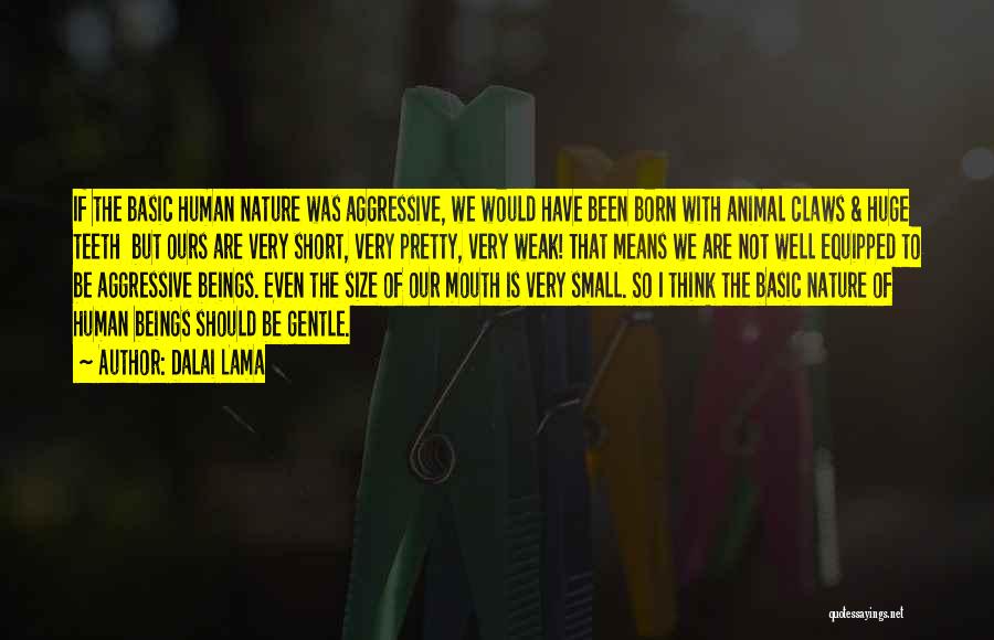 Dalai Lama Quotes: If The Basic Human Nature Was Aggressive, We Would Have Been Born With Animal Claws & Huge Teeth But Ours