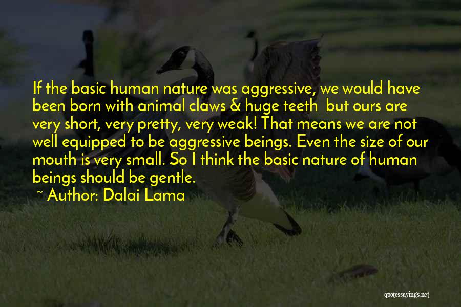 Dalai Lama Quotes: If The Basic Human Nature Was Aggressive, We Would Have Been Born With Animal Claws & Huge Teeth But Ours