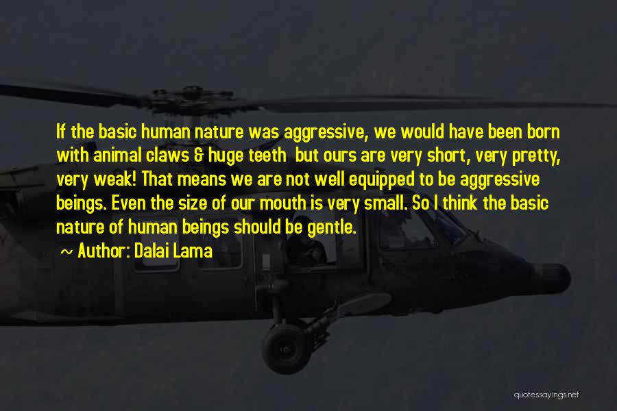 Dalai Lama Quotes: If The Basic Human Nature Was Aggressive, We Would Have Been Born With Animal Claws & Huge Teeth But Ours