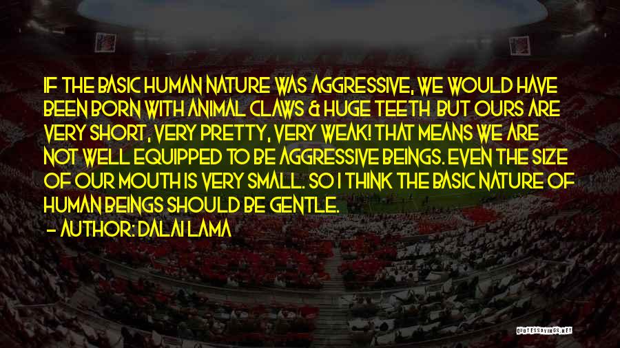 Dalai Lama Quotes: If The Basic Human Nature Was Aggressive, We Would Have Been Born With Animal Claws & Huge Teeth But Ours