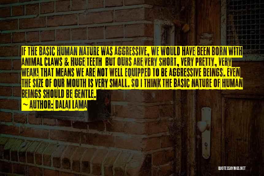 Dalai Lama Quotes: If The Basic Human Nature Was Aggressive, We Would Have Been Born With Animal Claws & Huge Teeth But Ours