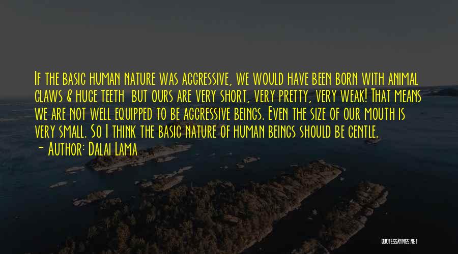 Dalai Lama Quotes: If The Basic Human Nature Was Aggressive, We Would Have Been Born With Animal Claws & Huge Teeth But Ours