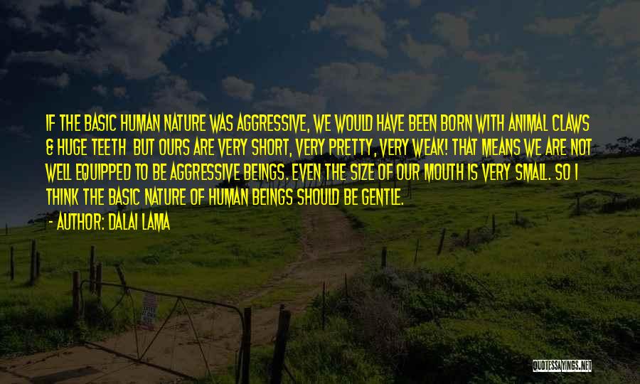 Dalai Lama Quotes: If The Basic Human Nature Was Aggressive, We Would Have Been Born With Animal Claws & Huge Teeth But Ours