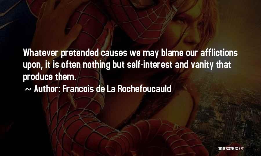 Francois De La Rochefoucauld Quotes: Whatever Pretended Causes We May Blame Our Afflictions Upon, It Is Often Nothing But Self-interest And Vanity That Produce Them.