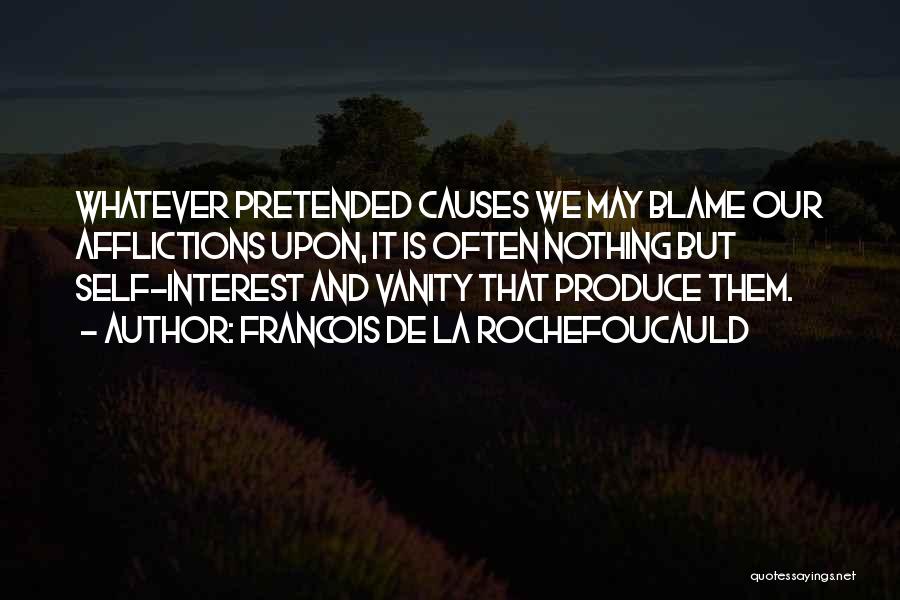 Francois De La Rochefoucauld Quotes: Whatever Pretended Causes We May Blame Our Afflictions Upon, It Is Often Nothing But Self-interest And Vanity That Produce Them.