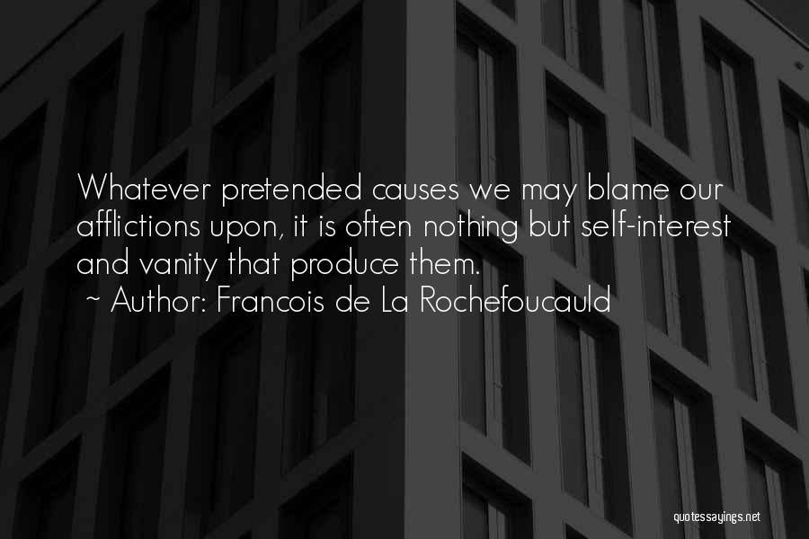 Francois De La Rochefoucauld Quotes: Whatever Pretended Causes We May Blame Our Afflictions Upon, It Is Often Nothing But Self-interest And Vanity That Produce Them.