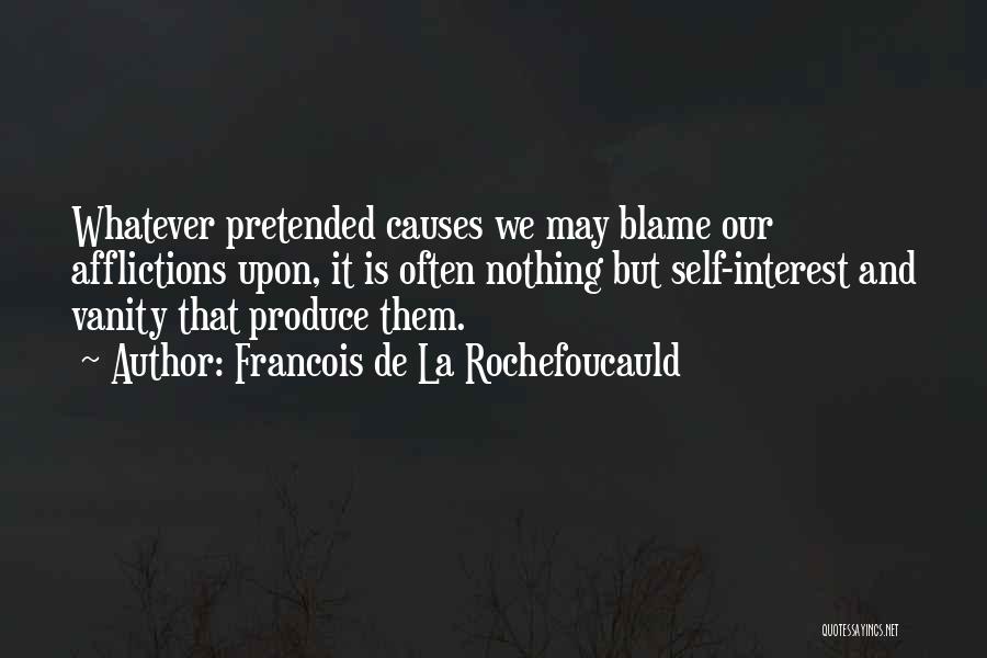 Francois De La Rochefoucauld Quotes: Whatever Pretended Causes We May Blame Our Afflictions Upon, It Is Often Nothing But Self-interest And Vanity That Produce Them.