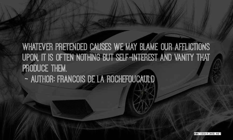 Francois De La Rochefoucauld Quotes: Whatever Pretended Causes We May Blame Our Afflictions Upon, It Is Often Nothing But Self-interest And Vanity That Produce Them.