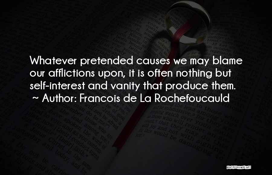 Francois De La Rochefoucauld Quotes: Whatever Pretended Causes We May Blame Our Afflictions Upon, It Is Often Nothing But Self-interest And Vanity That Produce Them.