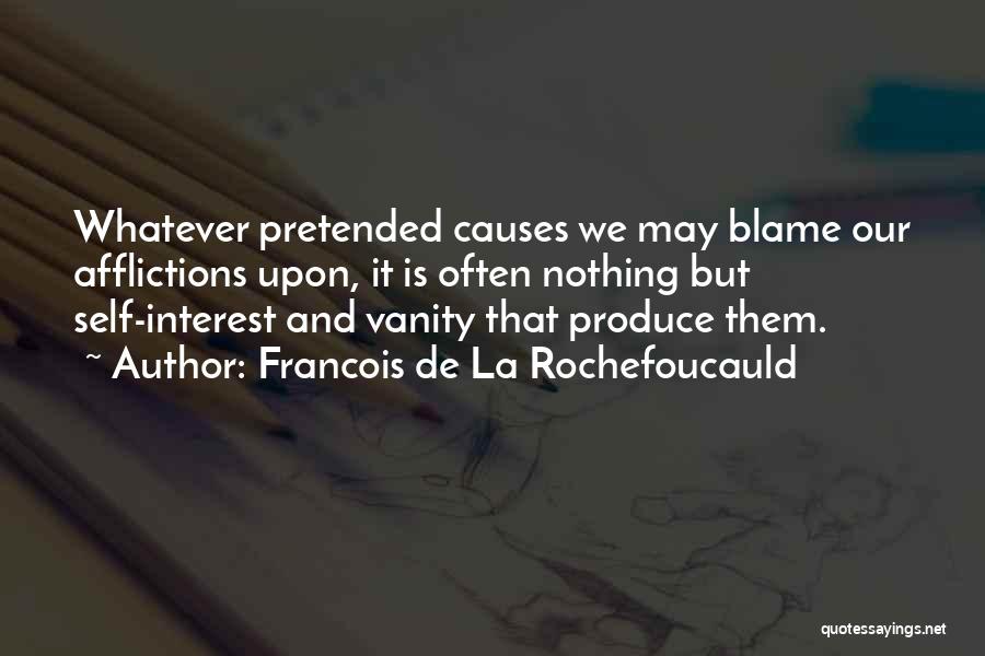 Francois De La Rochefoucauld Quotes: Whatever Pretended Causes We May Blame Our Afflictions Upon, It Is Often Nothing But Self-interest And Vanity That Produce Them.