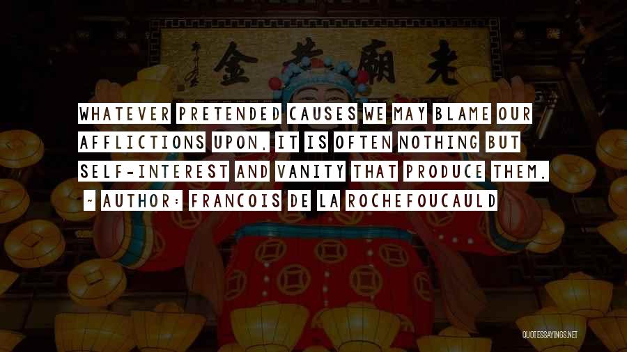 Francois De La Rochefoucauld Quotes: Whatever Pretended Causes We May Blame Our Afflictions Upon, It Is Often Nothing But Self-interest And Vanity That Produce Them.