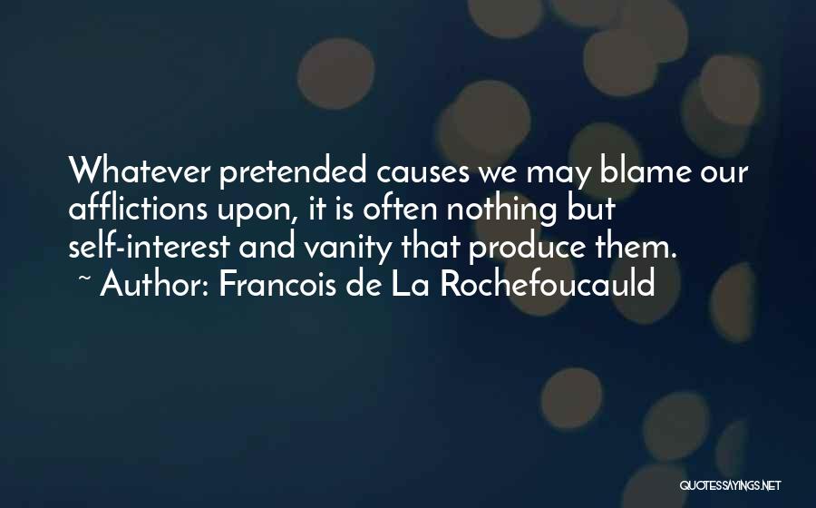 Francois De La Rochefoucauld Quotes: Whatever Pretended Causes We May Blame Our Afflictions Upon, It Is Often Nothing But Self-interest And Vanity That Produce Them.