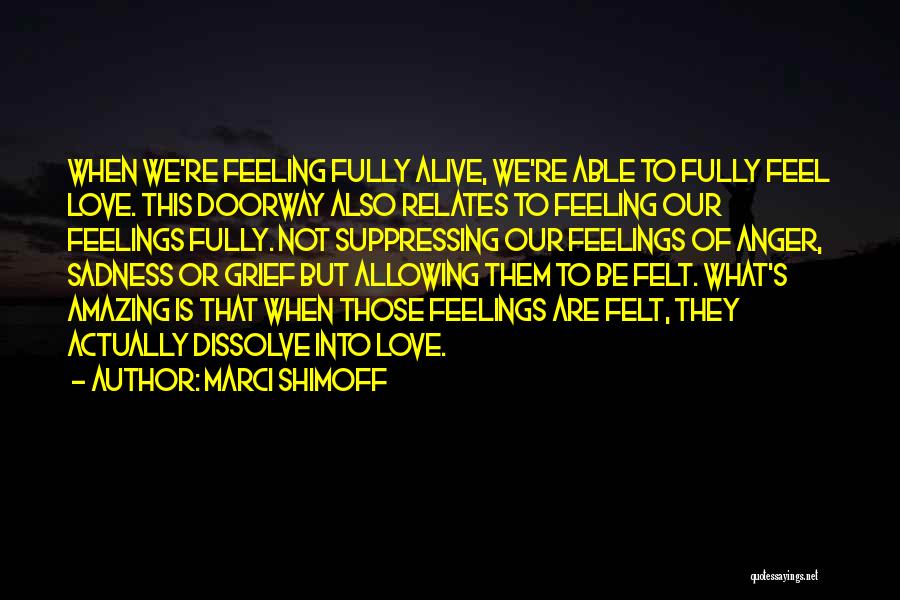 Marci Shimoff Quotes: When We're Feeling Fully Alive, We're Able To Fully Feel Love. This Doorway Also Relates To Feeling Our Feelings Fully.