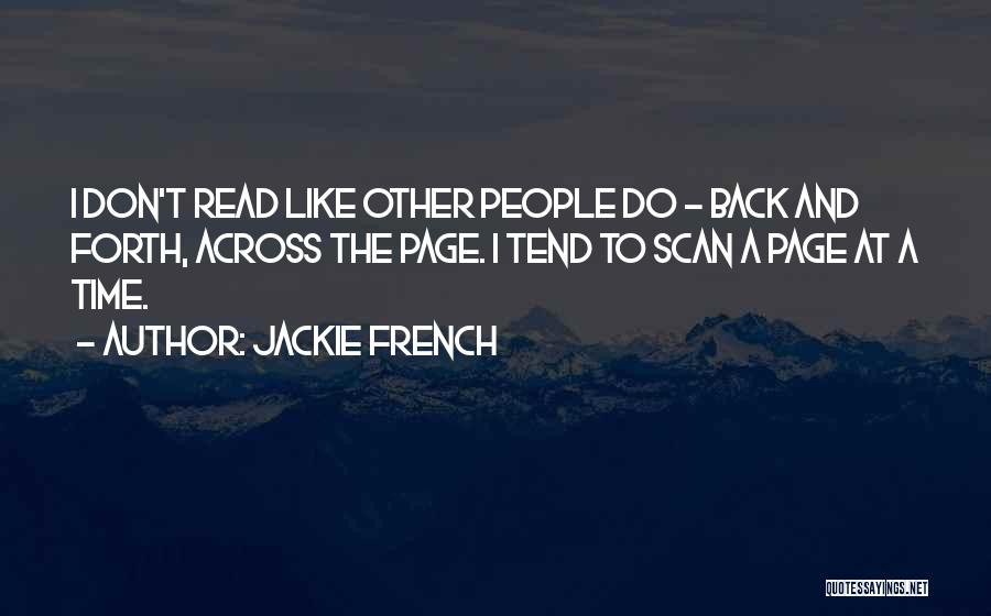 Jackie French Quotes: I Don't Read Like Other People Do - Back And Forth, Across The Page. I Tend To Scan A Page