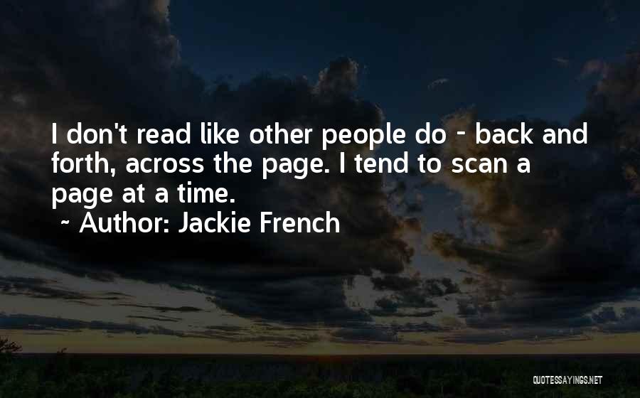 Jackie French Quotes: I Don't Read Like Other People Do - Back And Forth, Across The Page. I Tend To Scan A Page