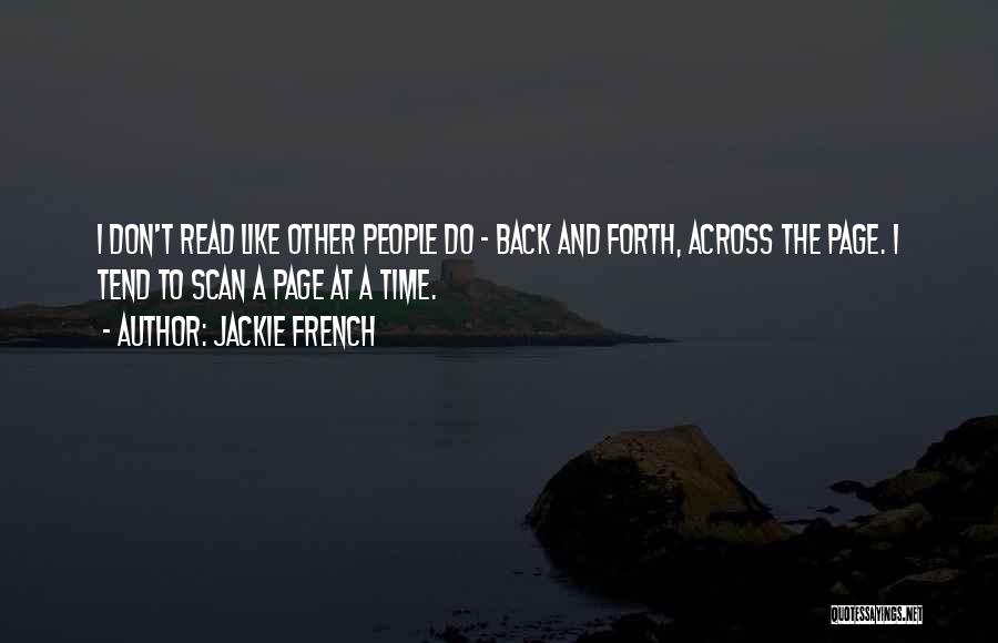 Jackie French Quotes: I Don't Read Like Other People Do - Back And Forth, Across The Page. I Tend To Scan A Page