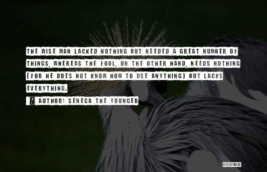 Seneca The Younger Quotes: The Wise Man Lacked Nothing But Needed A Great Number Of Things, Whereas The Fool, On The Other Hand, Needs