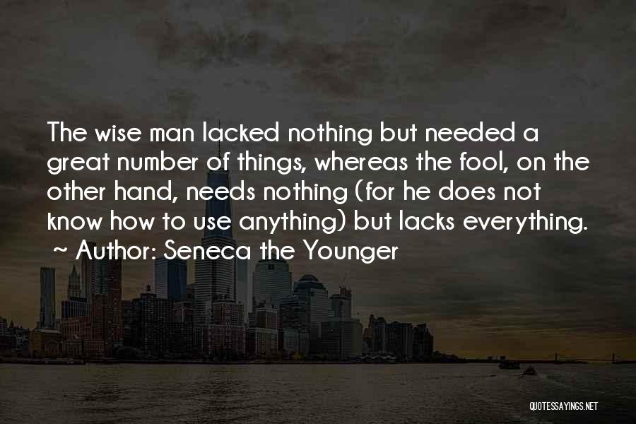 Seneca The Younger Quotes: The Wise Man Lacked Nothing But Needed A Great Number Of Things, Whereas The Fool, On The Other Hand, Needs