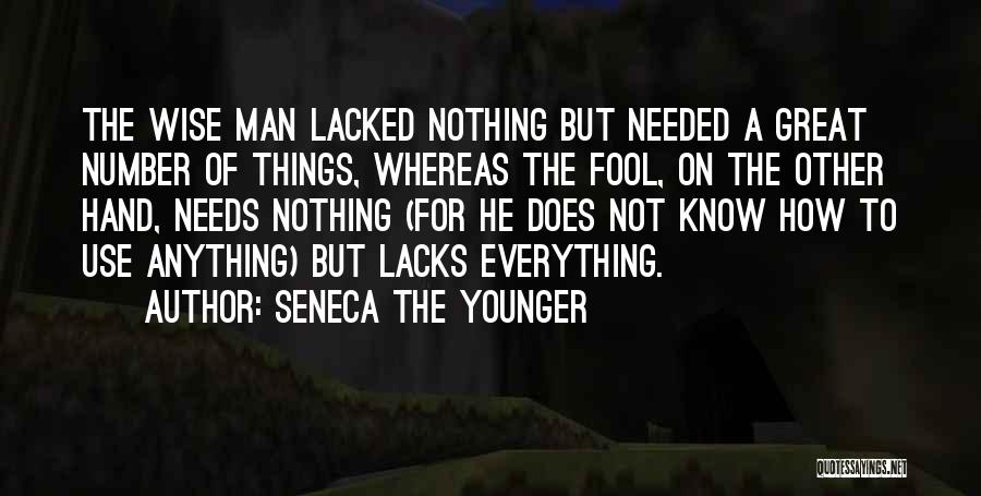 Seneca The Younger Quotes: The Wise Man Lacked Nothing But Needed A Great Number Of Things, Whereas The Fool, On The Other Hand, Needs