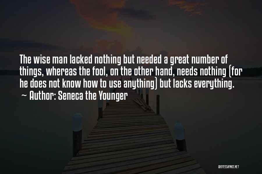 Seneca The Younger Quotes: The Wise Man Lacked Nothing But Needed A Great Number Of Things, Whereas The Fool, On The Other Hand, Needs