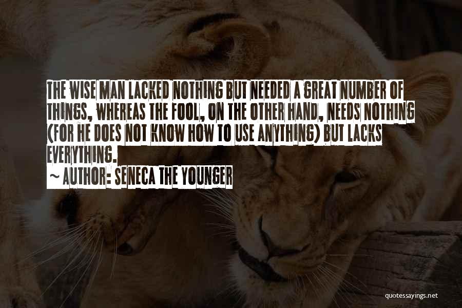 Seneca The Younger Quotes: The Wise Man Lacked Nothing But Needed A Great Number Of Things, Whereas The Fool, On The Other Hand, Needs