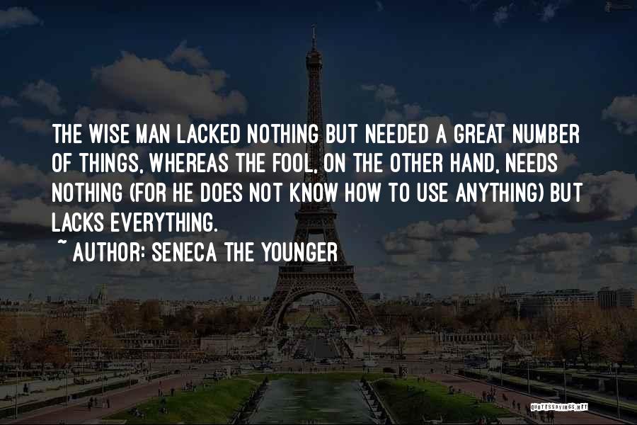 Seneca The Younger Quotes: The Wise Man Lacked Nothing But Needed A Great Number Of Things, Whereas The Fool, On The Other Hand, Needs