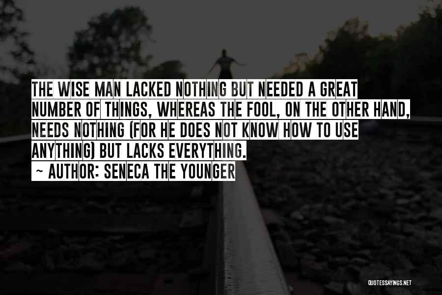 Seneca The Younger Quotes: The Wise Man Lacked Nothing But Needed A Great Number Of Things, Whereas The Fool, On The Other Hand, Needs