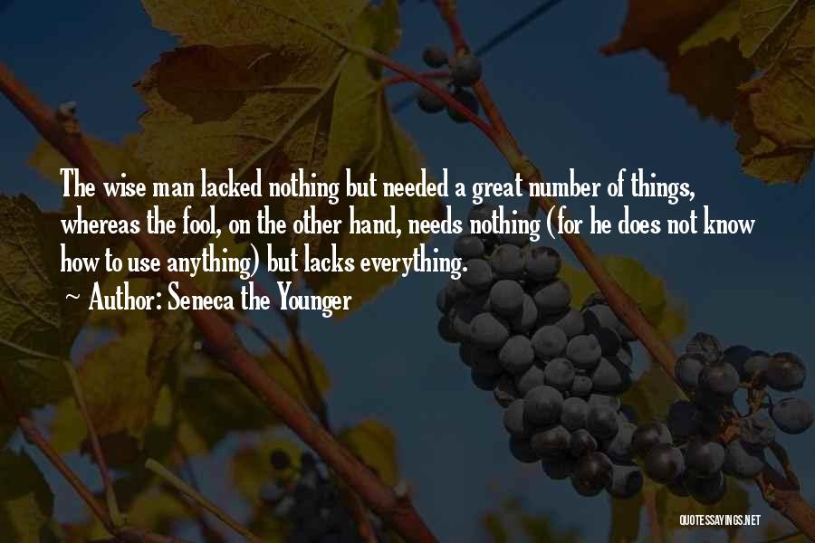 Seneca The Younger Quotes: The Wise Man Lacked Nothing But Needed A Great Number Of Things, Whereas The Fool, On The Other Hand, Needs