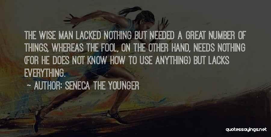 Seneca The Younger Quotes: The Wise Man Lacked Nothing But Needed A Great Number Of Things, Whereas The Fool, On The Other Hand, Needs