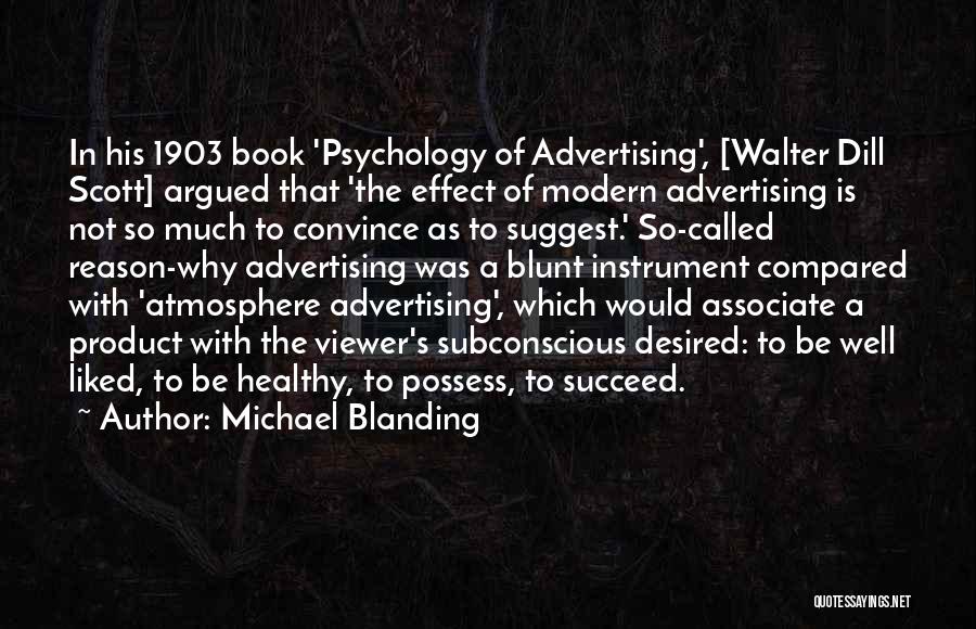 Michael Blanding Quotes: In His 1903 Book 'psychology Of Advertising', [walter Dill Scott] Argued That 'the Effect Of Modern Advertising Is Not So