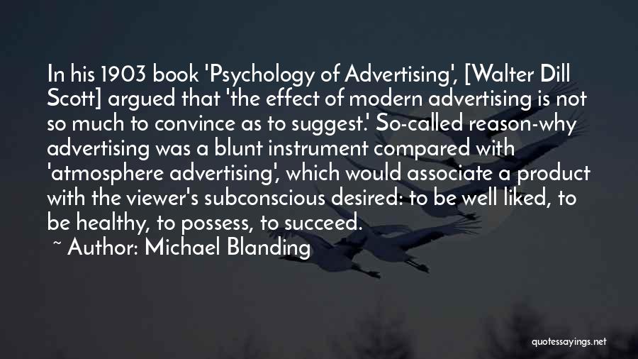 Michael Blanding Quotes: In His 1903 Book 'psychology Of Advertising', [walter Dill Scott] Argued That 'the Effect Of Modern Advertising Is Not So