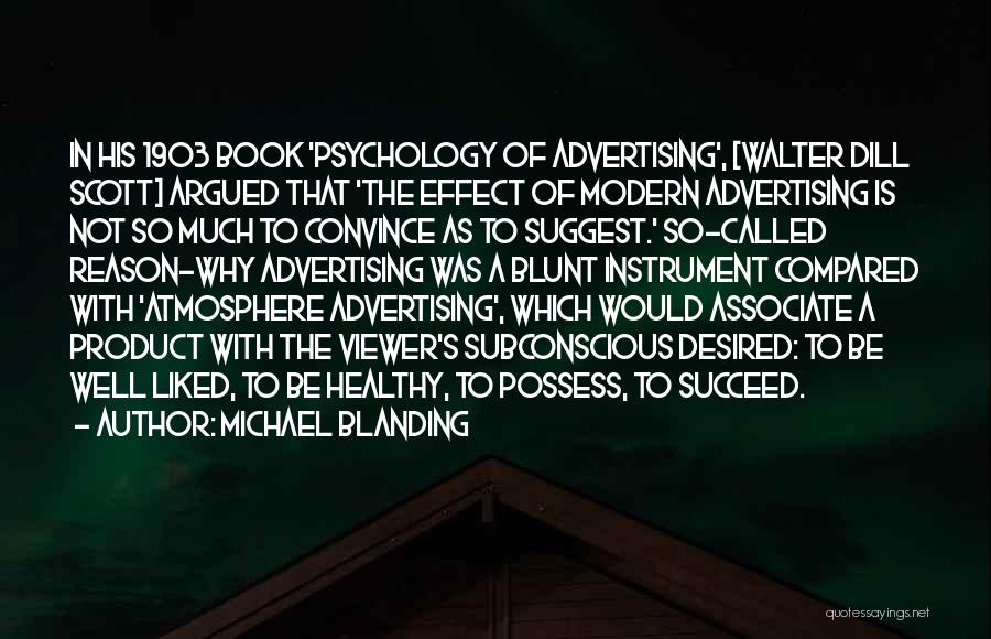 Michael Blanding Quotes: In His 1903 Book 'psychology Of Advertising', [walter Dill Scott] Argued That 'the Effect Of Modern Advertising Is Not So