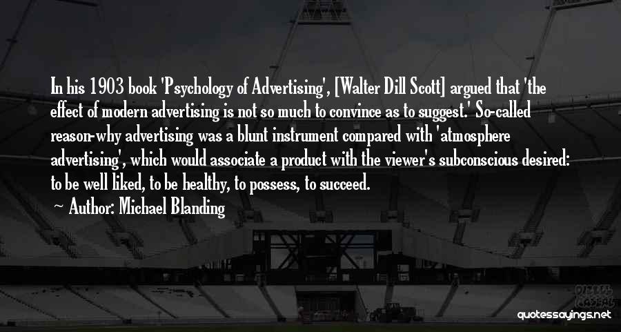 Michael Blanding Quotes: In His 1903 Book 'psychology Of Advertising', [walter Dill Scott] Argued That 'the Effect Of Modern Advertising Is Not So