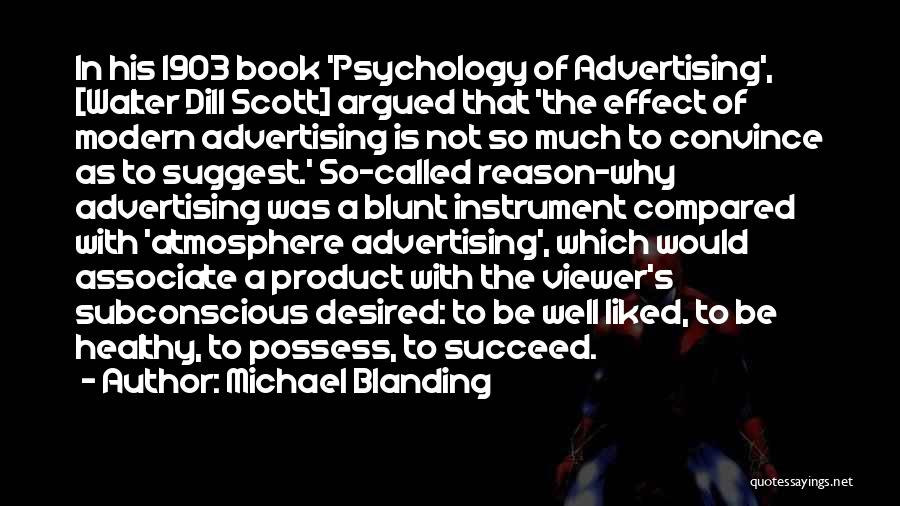 Michael Blanding Quotes: In His 1903 Book 'psychology Of Advertising', [walter Dill Scott] Argued That 'the Effect Of Modern Advertising Is Not So