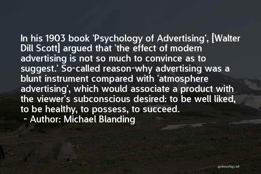 Michael Blanding Quotes: In His 1903 Book 'psychology Of Advertising', [walter Dill Scott] Argued That 'the Effect Of Modern Advertising Is Not So