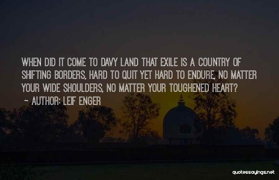 Leif Enger Quotes: When Did It Come To Davy Land That Exile Is A Country Of Shifting Borders, Hard To Quit Yet Hard