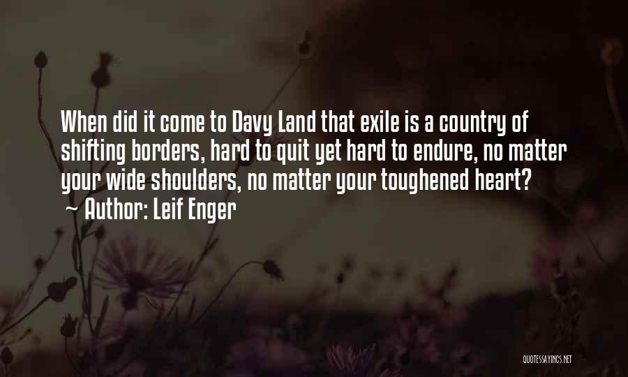 Leif Enger Quotes: When Did It Come To Davy Land That Exile Is A Country Of Shifting Borders, Hard To Quit Yet Hard