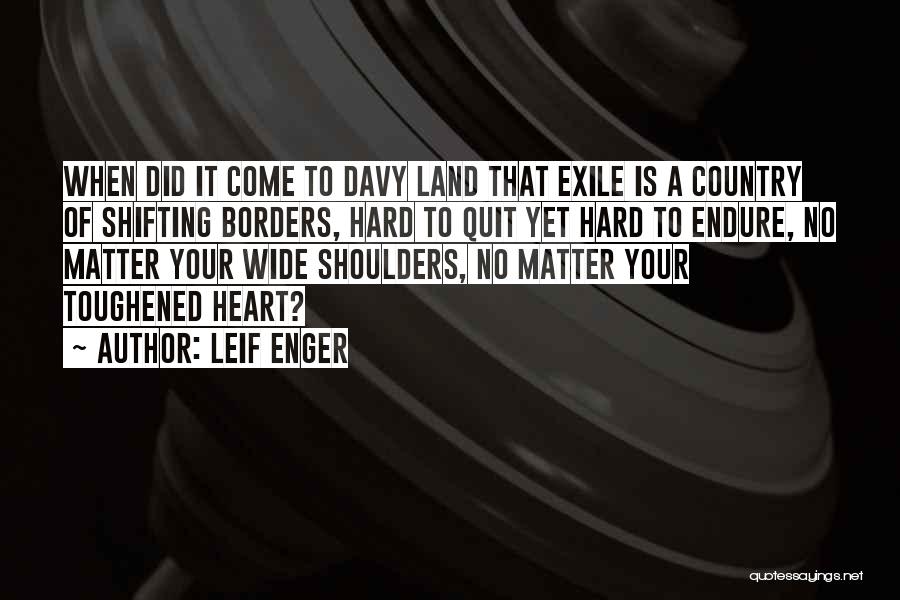 Leif Enger Quotes: When Did It Come To Davy Land That Exile Is A Country Of Shifting Borders, Hard To Quit Yet Hard