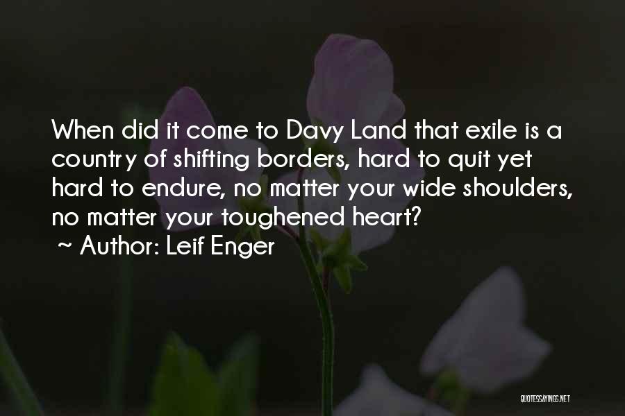 Leif Enger Quotes: When Did It Come To Davy Land That Exile Is A Country Of Shifting Borders, Hard To Quit Yet Hard